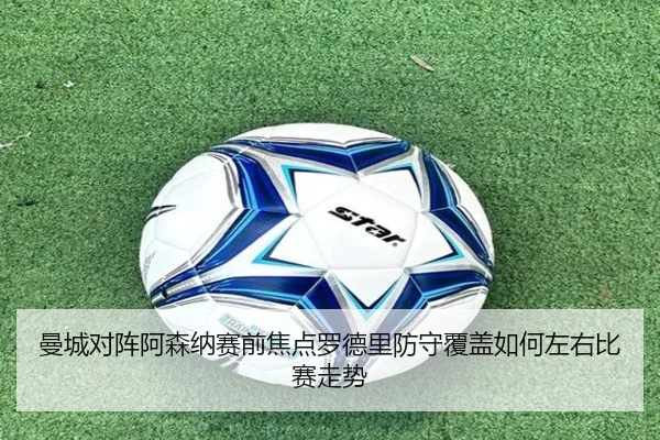 曼城对阵阿森纳赛前焦点罗德里防守覆盖如何左右比赛走势