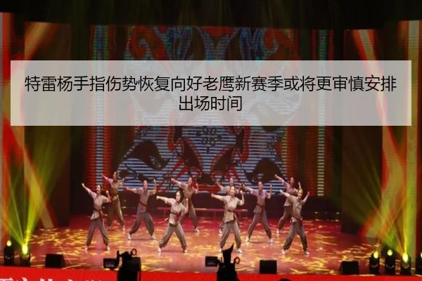 特雷杨手指伤势恢复向好老鹰新赛季或将更审慎安排出场时间